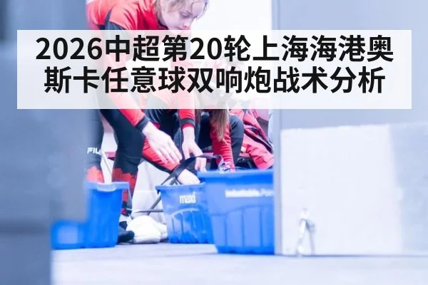2026中超第20轮上海海港奥斯卡任意球双响炮战术分析