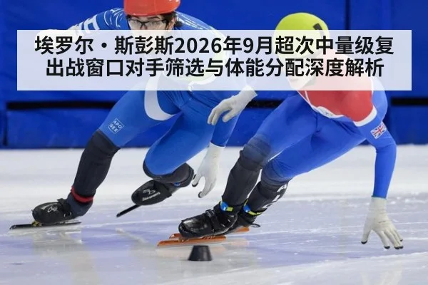 埃罗尔·斯彭斯2026年9月超次中量级复出战窗口对手筛选与体能分配深度解析