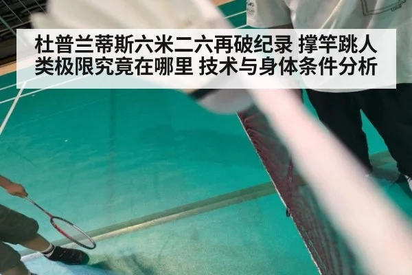 杜普兰蒂斯六米二六再破纪录 撑竿跳人类极限究竟在哪里 技术与身体条件分析