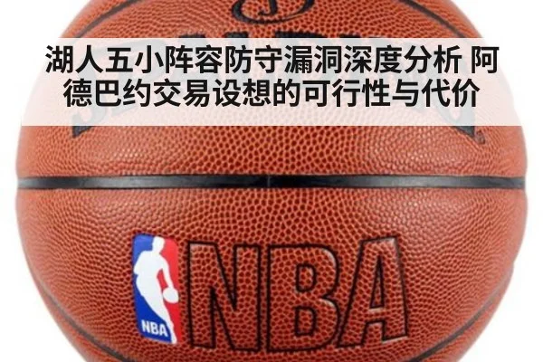 湖人五小阵容防守漏洞深度分析 阿德巴约交易设想的可行性与代价