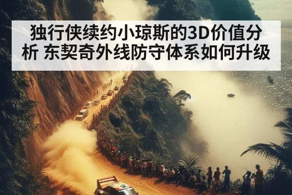 独行侠续约小琼斯的3D价值分析 东契奇外线防守体系如何升级